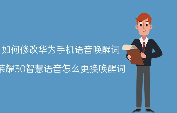 如何修改华为手机语音唤醒词 荣耀30智慧语音怎么更换唤醒词？